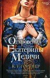 К.У. Гортнер – Откровения Екатерины Медичи