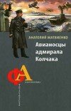 Анатолий Матвиенко – Авианосцы адмирала Колчака